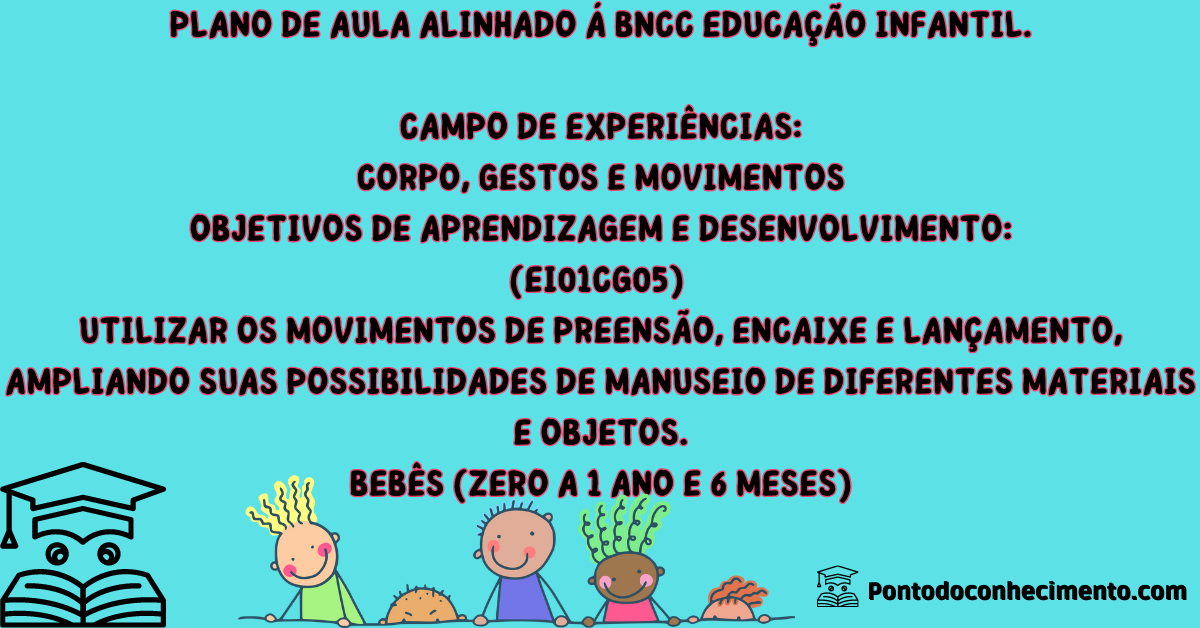 Você está visualizando atualmente Plano de ensino com a habilidade (EI01CG05)  Utilizar os movimentos de preensão, encaixe e lançamento, ampliando suas possibilidades de manuseio de diferentes materiais e objetos.