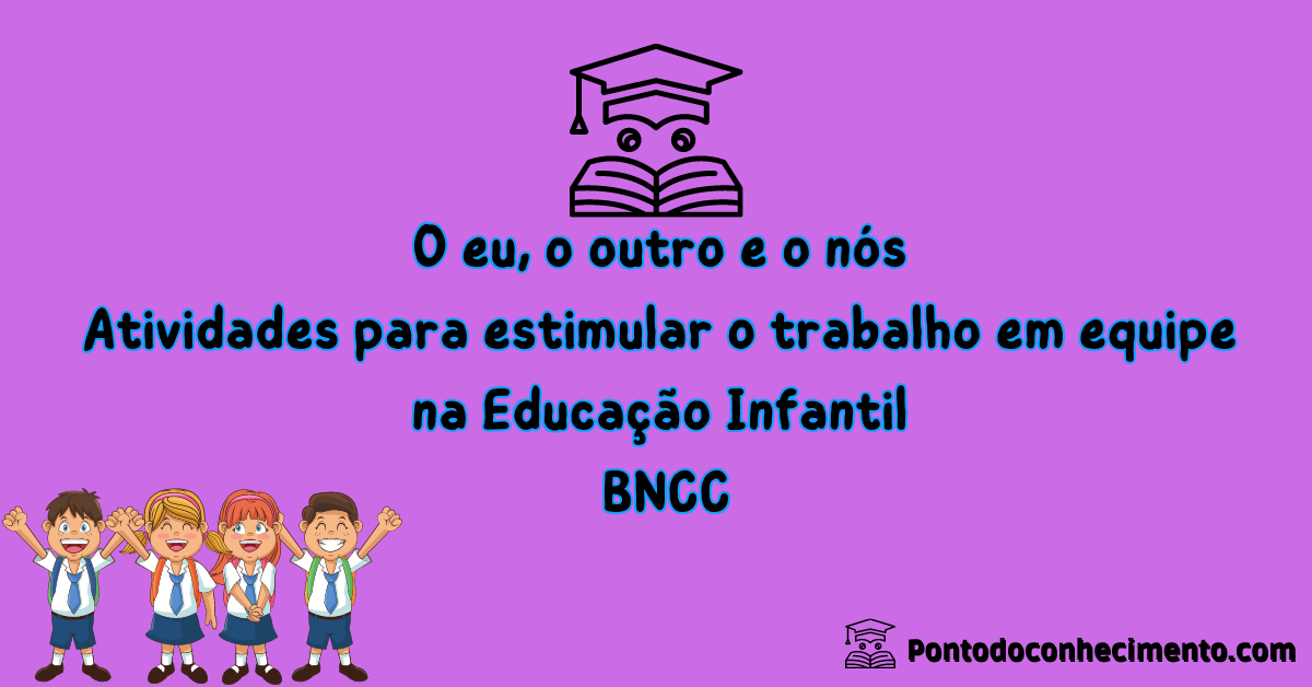 Você está visualizando atualmente O eu, o outro e o nós: Atividades para estimular o trabalho em equipe na Educação Infantil, BNCC.