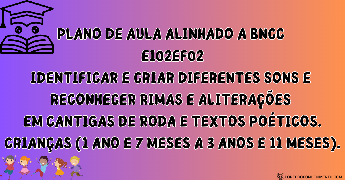 Você está visualizando atualmente Plano de ensino com a habilidade EI02EF02: Identificar e criar diferentes sons e reconhecer rimas e aliterações em cantigas de roda e textos poéticos.