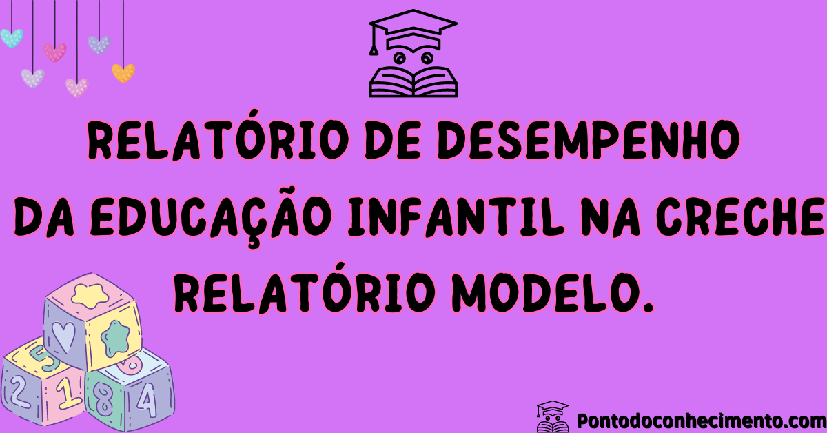 Você está visualizando atualmente Relatório de Desempenho da Educação Infantil na Creche: relatório modelo.