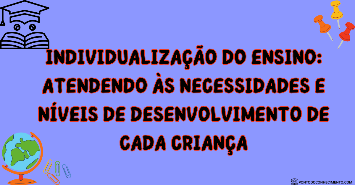 Você está visualizando atualmente Individualização do Ensino: Atendendo às Necessidades e Níveis de Desenvolvimento de Cada Criança