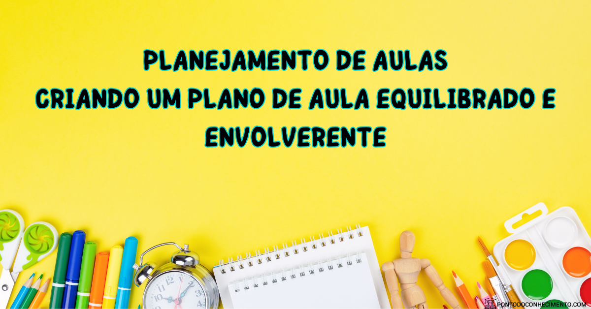 Você está visualizando atualmente Planejamento de Aulas: Criando um Plano de Aula Equilibrado e Envolvente