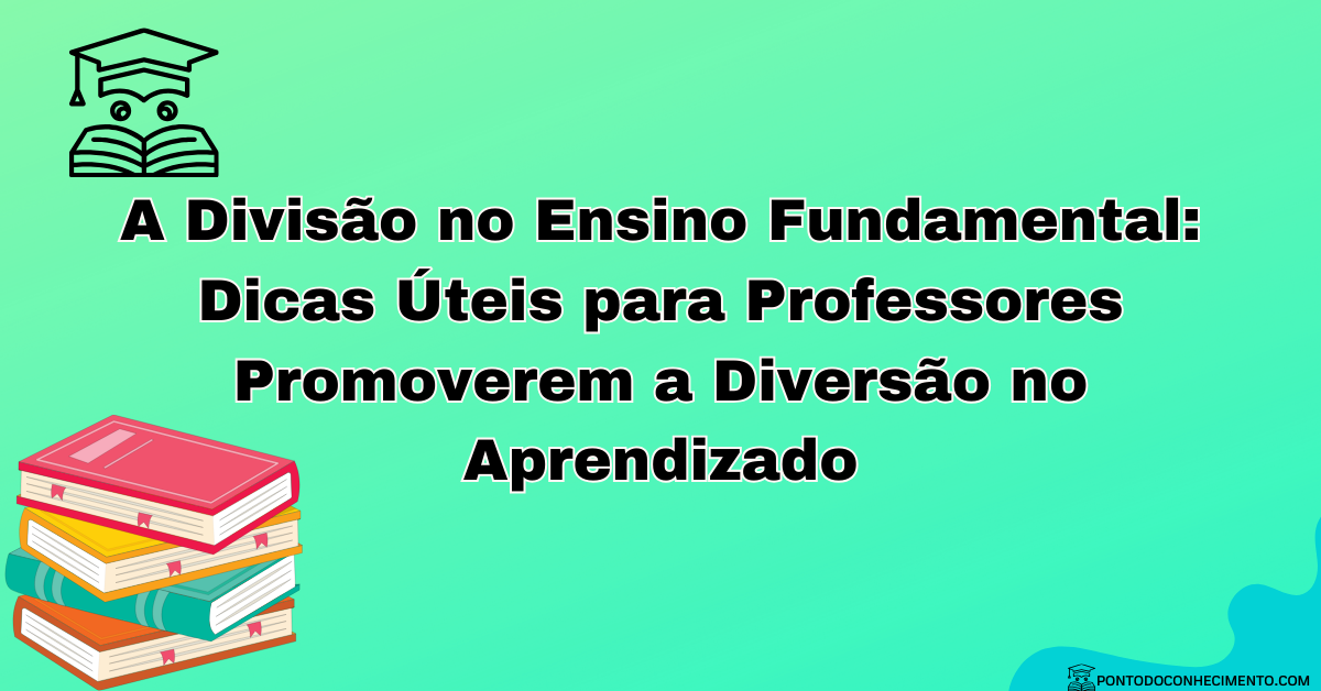 Você está visualizando atualmente Divisão no Ensino Fundamental: Dicas Úteis para Professores Promoverem a Diversão no Aprendizado