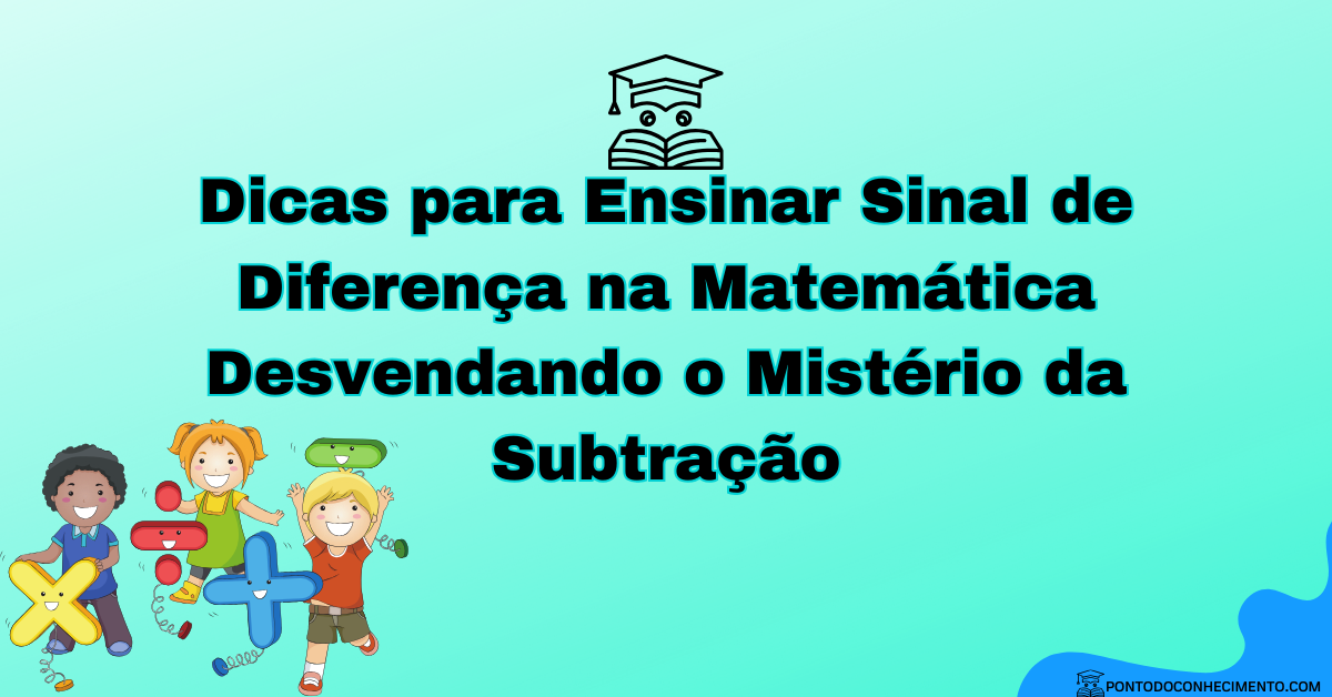 Você está visualizando atualmente Dicas para Ensinar Sinal de Diferença na Matemática: Desvendando o Mistério da Subtração