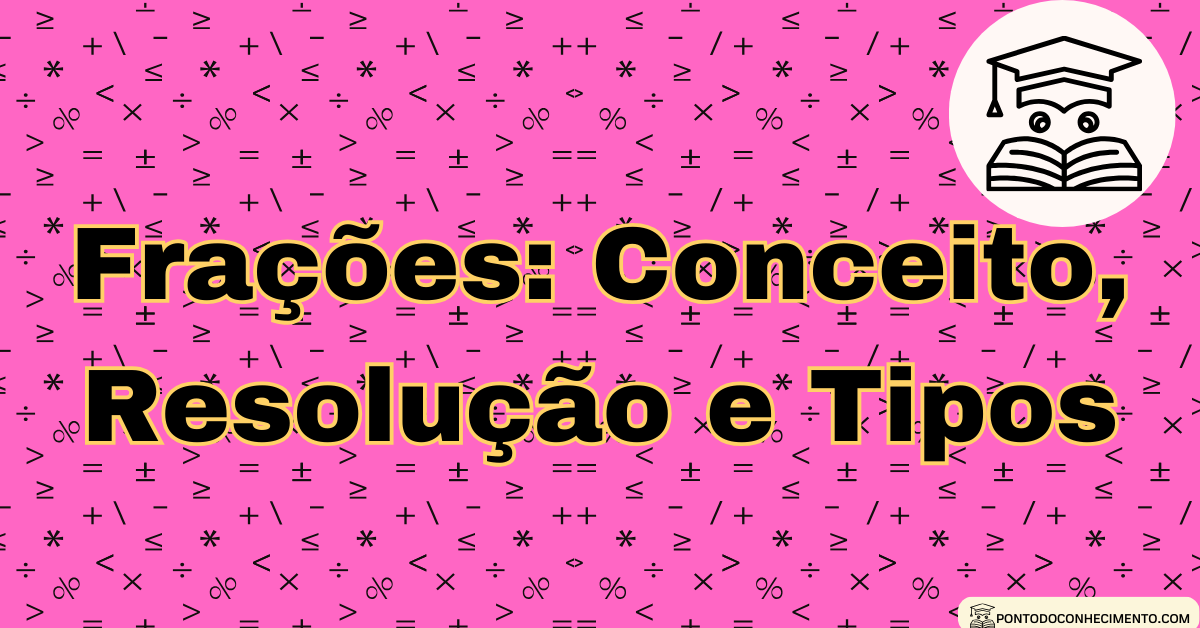 Você está visualizando atualmente Frações: Conceito, Resolução e Tipos