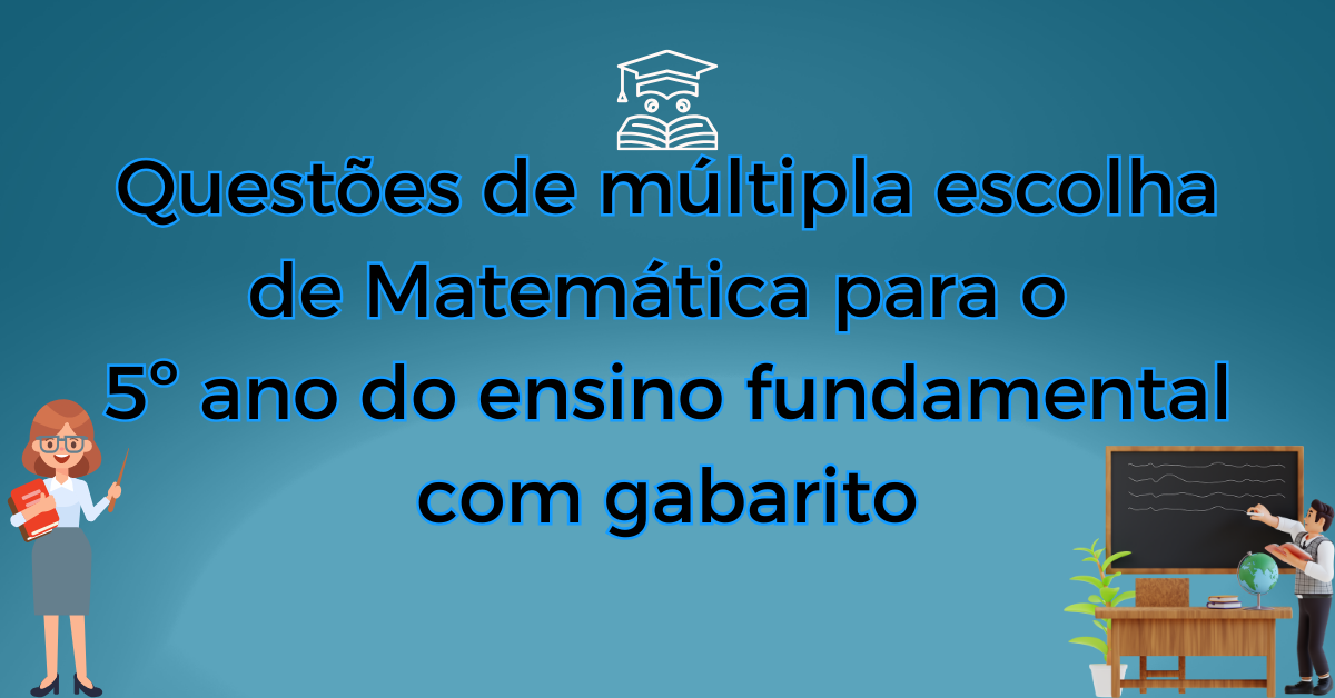 Você está visualizando atualmente Questões de múltipla escolha de Matemática para o 5º ano do ensino fundamental com gabarito