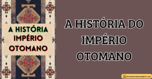 Leia mais sobre o artigo A história do Império Otomano