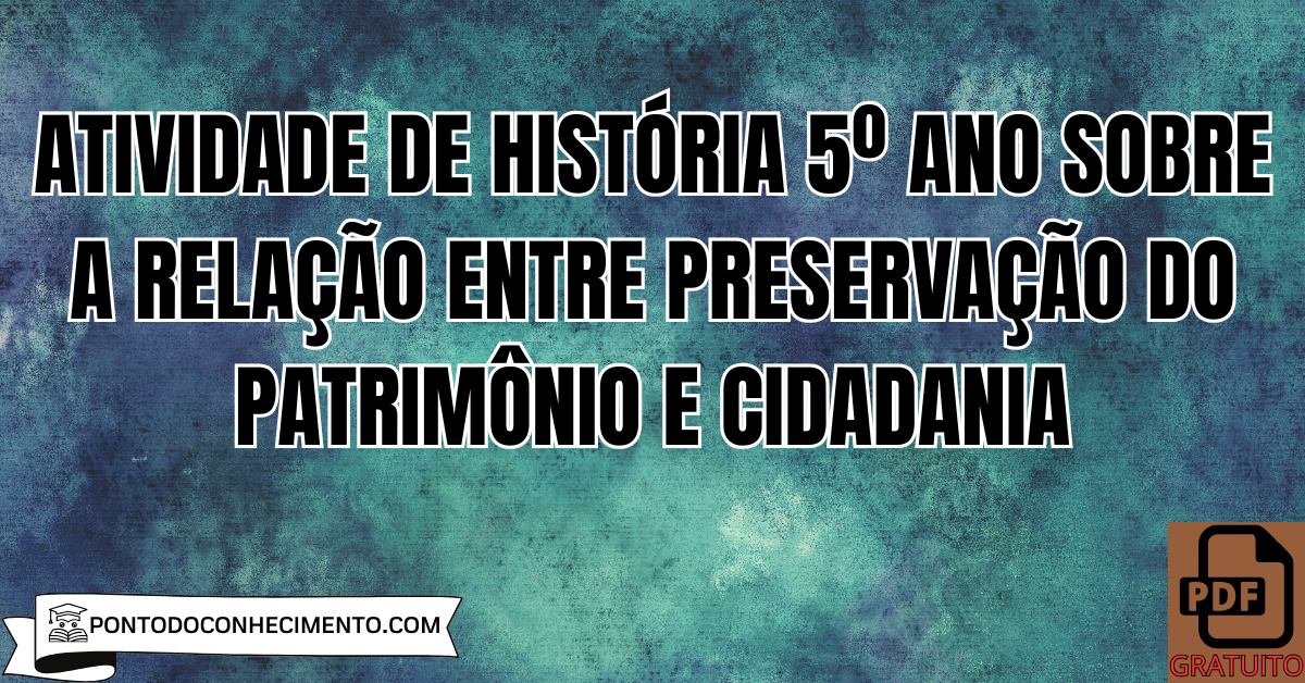 Atividade de História 5º Ano sobre a Relação entre Preservação do Patrimônio e Cidadania