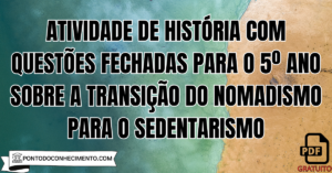 Leia mais sobre o artigo Atividade de História com Questões Fechadas para o 5º Ano sobre a Transição do Nomadismo para o Sedentarismo