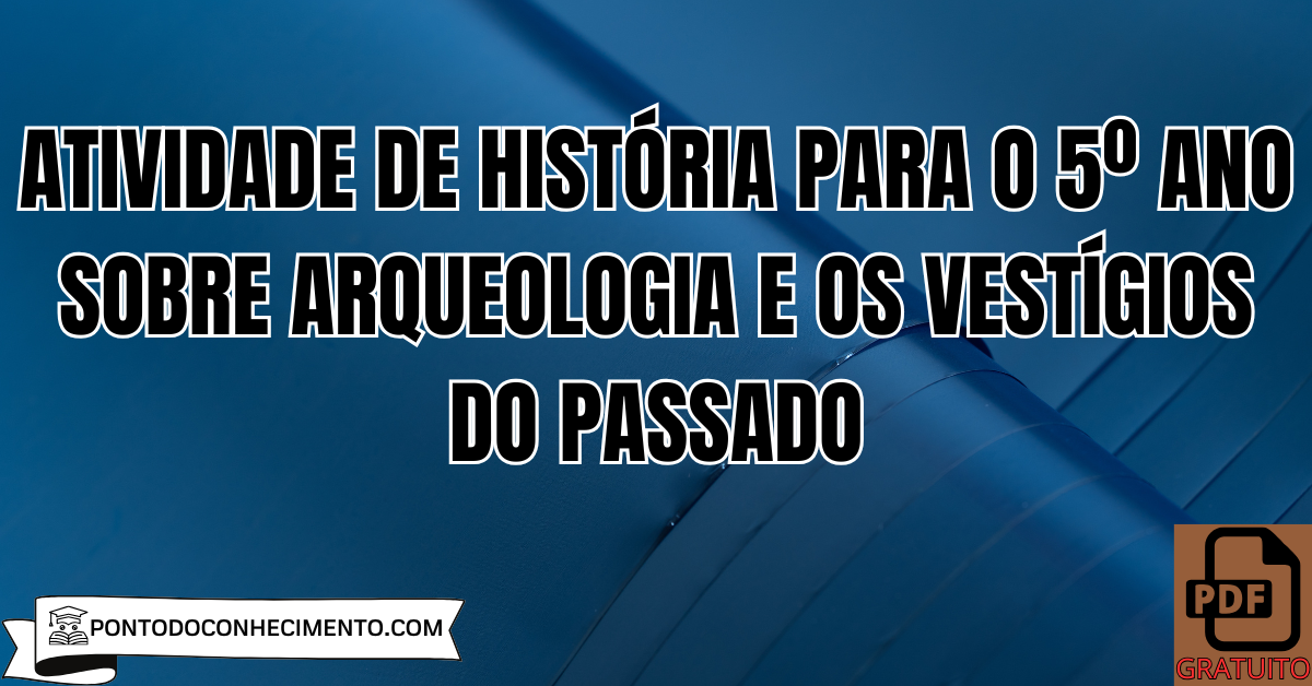 Atividade de História para o 5º Ano sobre Arqueologia e os Vestígios do Passado