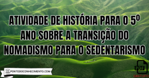 Leia mais sobre o artigo Atividade de História para o 5º Ano sobre a Transição do Nomadismo para o Sedentarismo