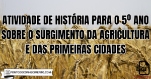 Leia mais sobre o artigo Atividade de História para o 5º Ano sobre o Surgimento da Agricultura e das Primeiras Cidades