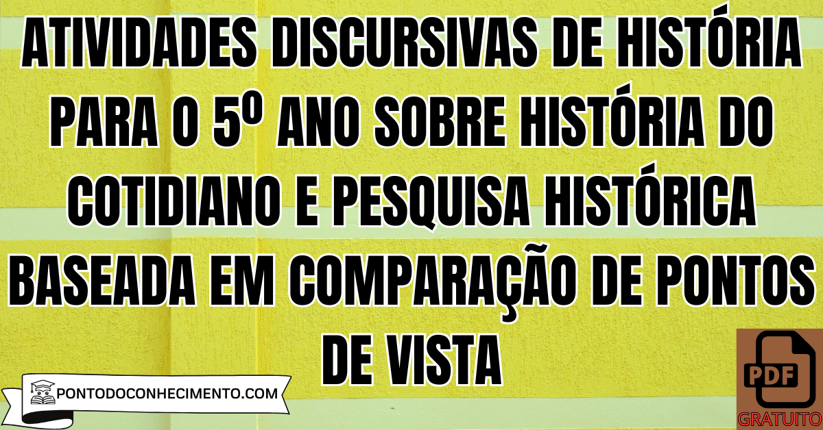 Atividades discursivas de História para o 5º ano sobre história do cotidiano e pesquisa histórica baseada em comparação de pontos de vista