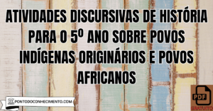 Leia mais sobre o artigo Atividades discursivas de História para o 5º ano sobre povos indígenas originários e povos africanos