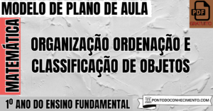 Leia mais sobre o artigo Plano de Aula de Matemática para o 1º Ano do Ensino Fundamental sobre Organização Ordenação e Classificação de Objetos