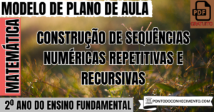 Leia mais sobre o artigo Plano de Aula de Matemática para o 2º Ano sobre Construção de Sequências Numéricas Repetitivas e Recursivas