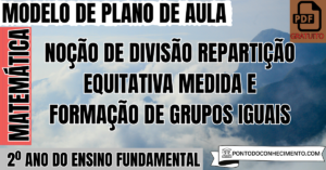 Leia mais sobre o artigo Plano de Aula de Matemática para o 2º Ano sobre Noção de Divisão Repartição Equitativa Medida e Formação de Grupos Iguais
