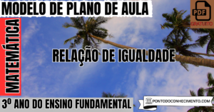 Leia mais sobre o artigo Modelo de plano de aula de Matemática para o 3º ano do Ensino Fundamental sobre relação de igualdade